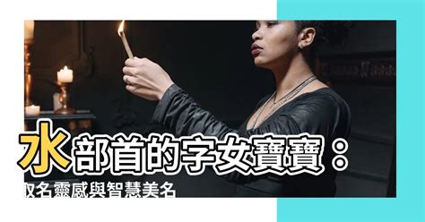 水部首的字女寶寶|帶水的字起名，入名體現女孩柔美的氣質